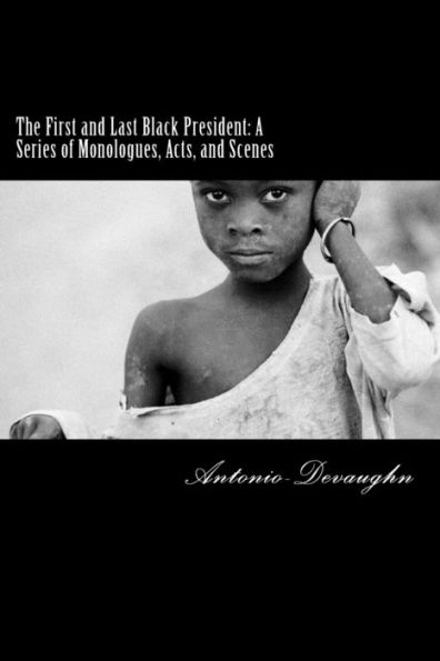 The First And Last Black President: A Series Of Monologues, Acts, And Scenes