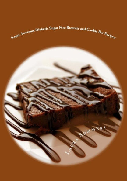 Super Awesome Diabetic Sugar Free Brownie And Cookie Bar Recipes: Low Sugar Versions Of Your Favorite Brownies And Cookie Bars (Diabetic Recipes)