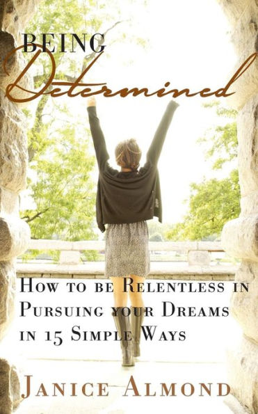 Being Determined: How To Be Relentless In Pursuing Your Dreams In 15 Simple Ways (The Being Grateful Series) (Volume 2)