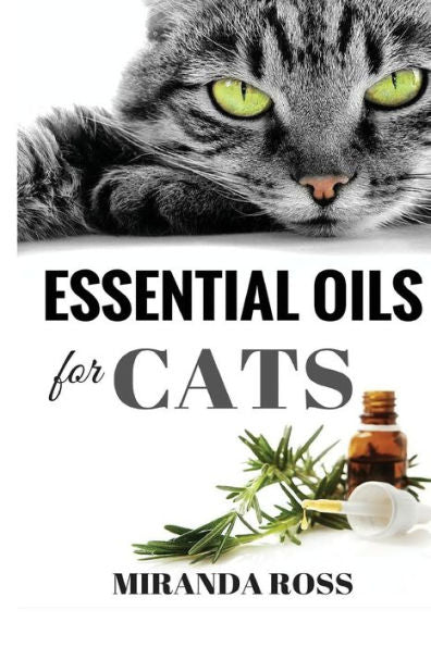 Essential Oils For Cats: Safe & Effective Therapies And Remedies To Keep Your Cat Healthy And Happy (Essential Oils For Pets)