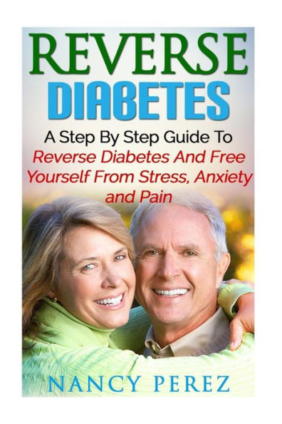 Reverse Diabetes: A Step By Step Guide To Reverse Diabetes And Free Yourself From Stress, Anxiety, And Pain