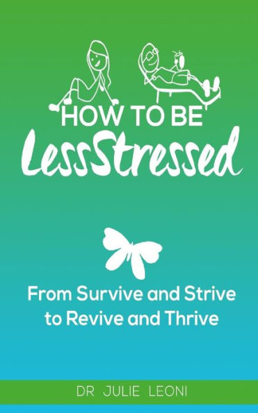 How To Be Lessstressed: From Survive And Strive To Revive And Thrive