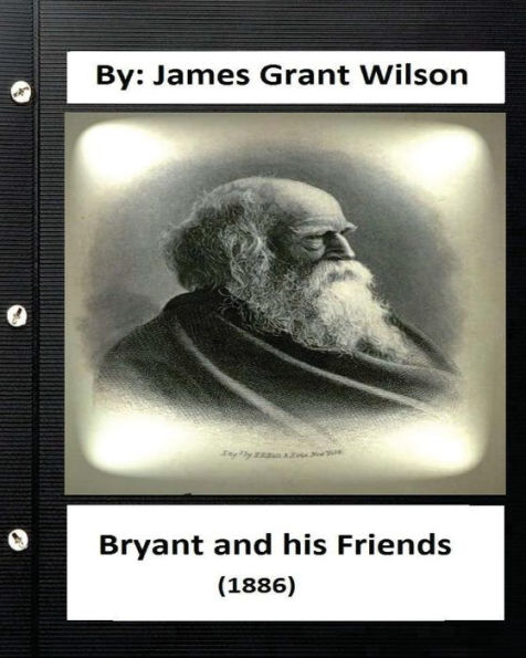 Bryant And His Friends (1886) By: James Grant Wilson (Original Classics)