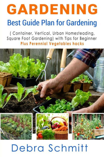 Gardening: Best Guide Plan For Gardening (Container, Vertical, Urban Homesteading, And Square Foot Gardening)