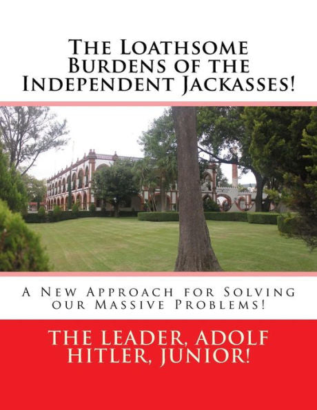 The Loathsome Burdens Of The Independent Jackasses!: A New Approach For Solving Our Massive Problems!