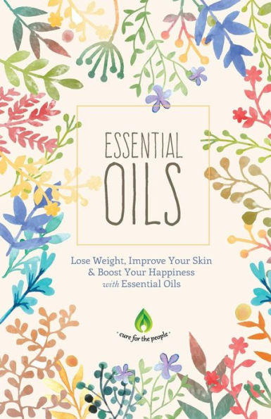 Essential Oils: Lose Weight, Improve Your Skin & Boost Your Happiness (Aromatherapy, Natural Remedies, Health & Healing)
