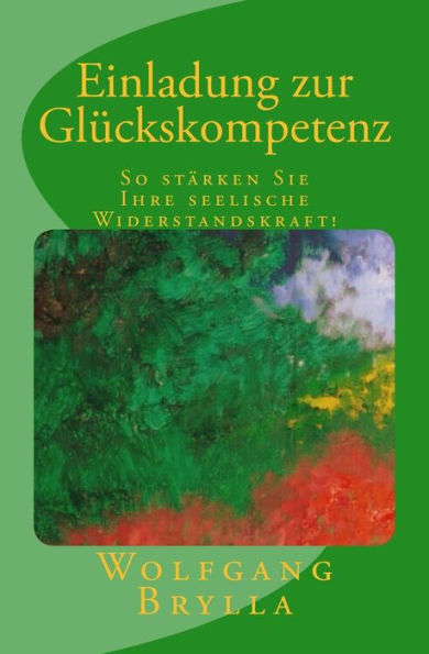Einladung Zur Glückskompetenz: So Stärken Sie Ihre Seelische Widerstandskraft! (German Edition)