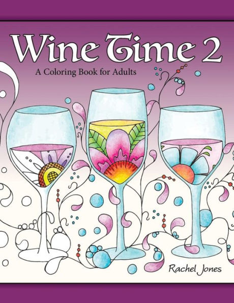 Wine Time 2: A Stress Relieving Coloring Book For Adults, Filled With Whimsy And Wine (Whimsical Refreshments)