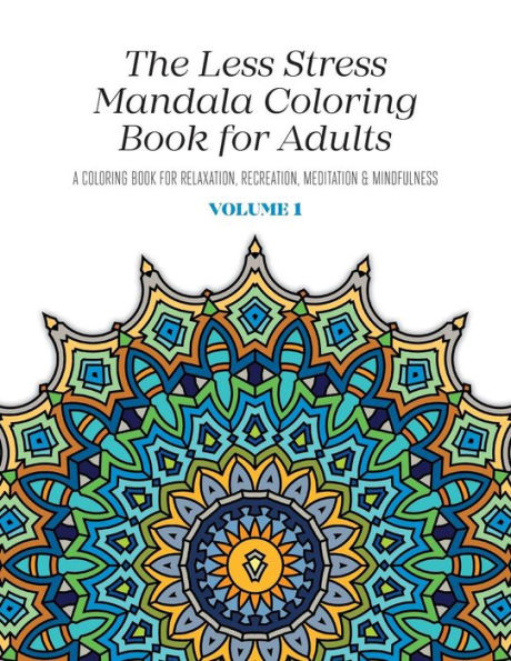 The Less Stress Mandala Coloring Book For Adults Volume 1: A Coloring Book For Relaxation, Recreation, Meditation And Mindfulness (Less Stress Mandala Coloring Books For Adults)