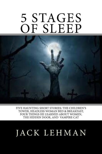 5 Stages Of Sleep: Five Unforgettable Short Stories: The Children?S Tower, Vampire Cat, Headless Woman B & B, The Hidden Door, And Four Things He Learned About Women