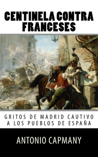 Centinela Contra Franceses: Gritos De Madrid Cautivo A Los Pueblos De Espana (Spanish Edition)