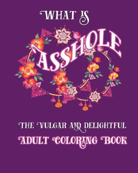What Is Asshole: The Vulgar And Delightful Adult Coloring Book
