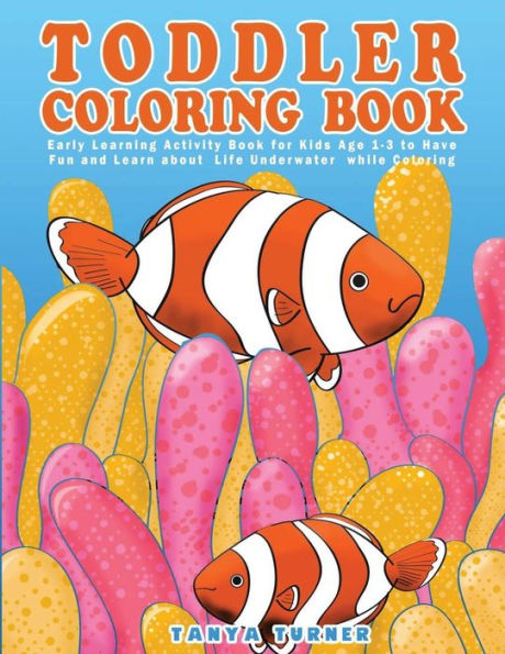 Toddler Coloring Book: Early Learning Activity Book For Kids Age 1-3 To Have Fun And Learn About Life Underwater While Coloring