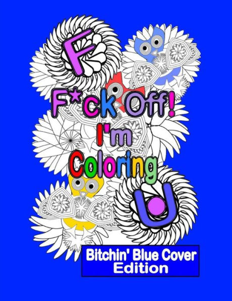 F*Ck Off! I'M Coloring: Bitchin' Blue Cover Edition: A Swear Word Adult Coloring Book With Owls, Flowers. And Other Relaxing Designs