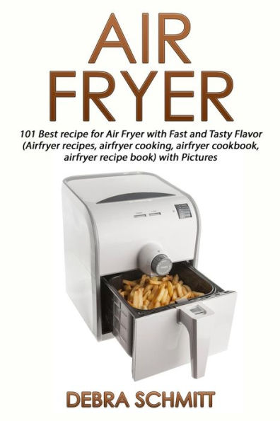 Air Fryer (Booklet): 101 Best Recipes For Air Fryer With Fast And Tasty Flavor