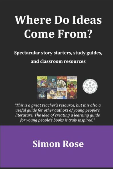 Where Do Ideas Come From?: Spectacular Story Starters, Study Guides And Classroom Resources