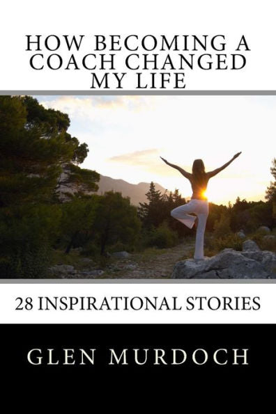 How Becoming A Coach Changed My Life: 16 Inspiring Short Stories