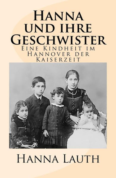 Hanna Und Ihre Geschwister: Eine Kindheit Im Hannover Der Kaiserzeit (German Edition)