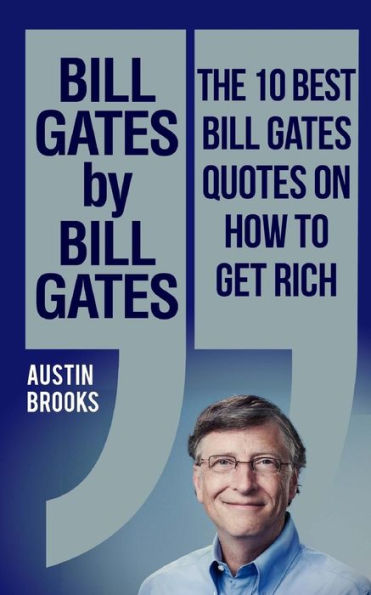 Bill Gates By Bill Gates: The 10 Best Bill Gates Quotations On How To Get Rich: Every Quotation Is Followed By A Thorough Explanation Of Its Meaning ... In Your Own Personal And Business Life