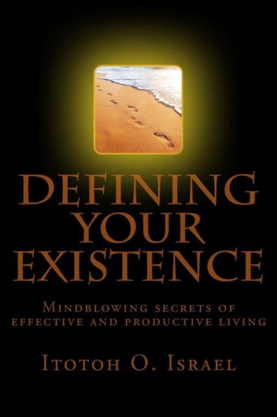 Defining Your Existence: Mindblowing Secrets Of Effective And Productive Living