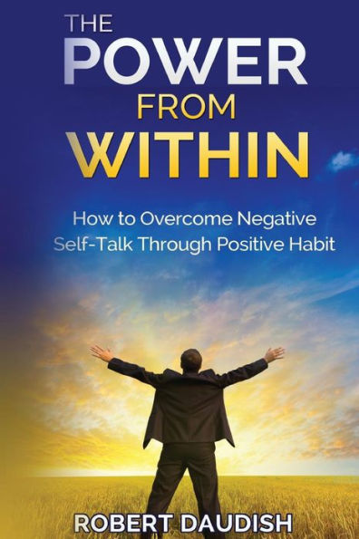 The Power From Within: How To Overcome Negative Self-Talk Through Positive Habits (Self Talk Your Way To Success, Self Talk Solution)