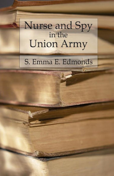 Nurse And Spy In The Union Army: Comprising The Adventures And Experiences Of A Woman In Hospitals, Camps, And Battlefields