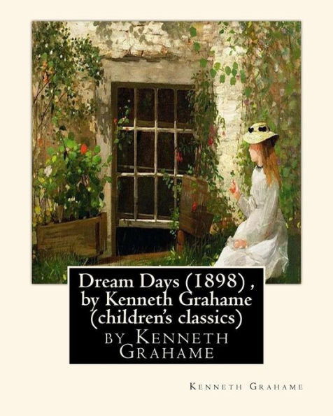 Dream Days (1898) , By Kenneth Grahame (Children's Classics)