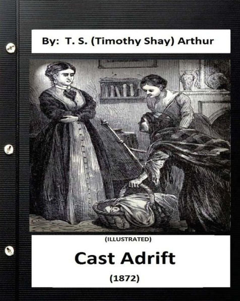 Cast Adrift (1872) By: T. S. (Timothy Shay) Arthur (Illustrated)