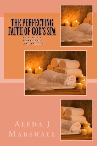 The Perfecting Faith Of God's Spa: Strength, Presence, Anointing