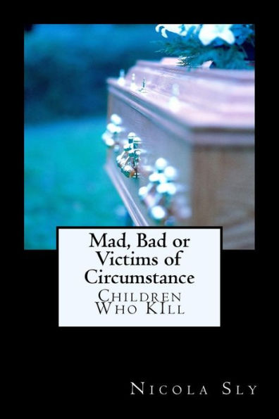 Mad, Bad Or Victims Of Circumstance: Children Who Kill