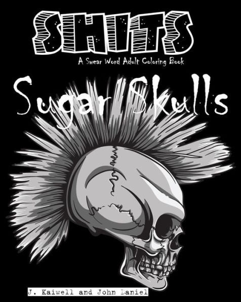 Sugar Skulls Shits: A Swear Word Adult Coloring Book: Adult Swear Word Coloring Book For Stress Relief And Funny Phrases