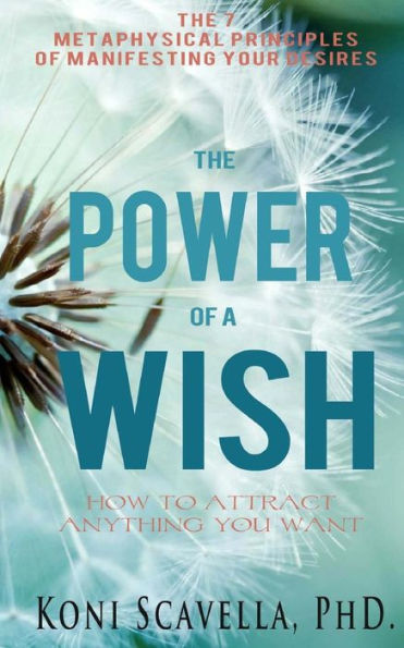 The Power Of A Wish: The 7 Metaphysical Prinicples Of Manifesting Your Desires