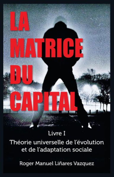 La Matrice Du Capital: Th?orie Universelle De L'?volution Et De L'Adaptation Sociale (Thorie Universelle De L'Volution Et De L'Adaptation Sociale) (French Edition)