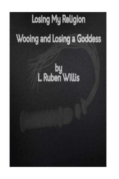 Losing My Religion: Wooing And Losing A Goddess: The Tale Of A Bad Romance In The 21St Century