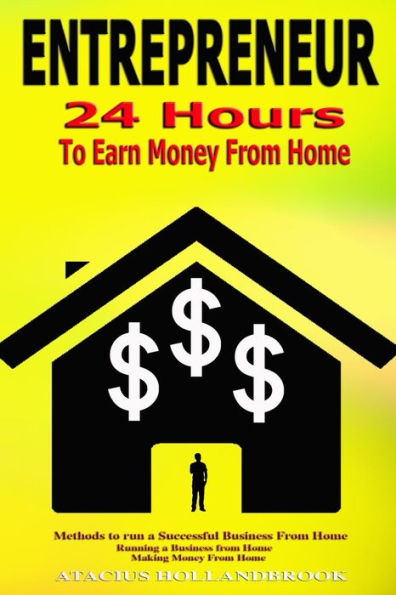 Entrepreneur: 24 Hours To Earn Money From Home, Methods To Run A Successful From Home, Running A Business From Home, Making Money From Home