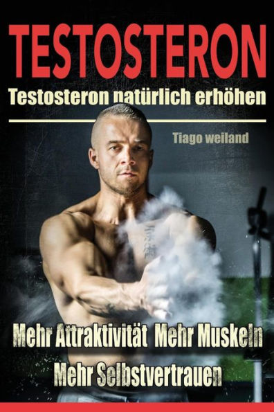 Testosteron: Testosteronspiegel NatUrlich Erh?hen FUr Mehr Attraktivitat, Mehr Muskeln Und Mehr Selbstvertrauen (German Edition)