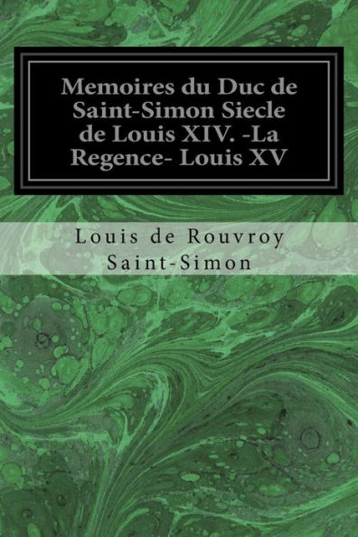 Memoires Du Duc De Saint-Simon Siecle De Louis Xiv. -La Regence- Louis Xv (French Edition)