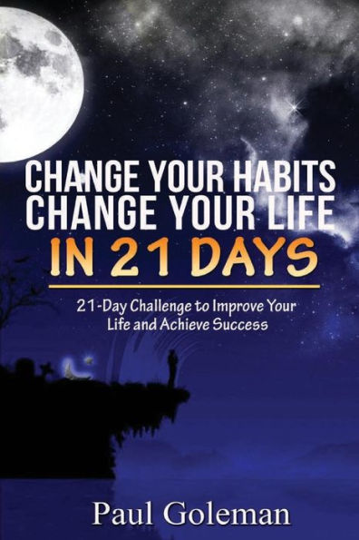 Change Your Habits, Change Your Life In 21 Days: 21-Day Challenge To Improve Your Life (Volume 1)