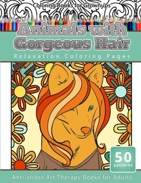 Coloring Books For Grownups Animals With Gorgeous Hair: Relaxation Coloring Pages Anti-Stress Art Therapy Coloring Books For Adults