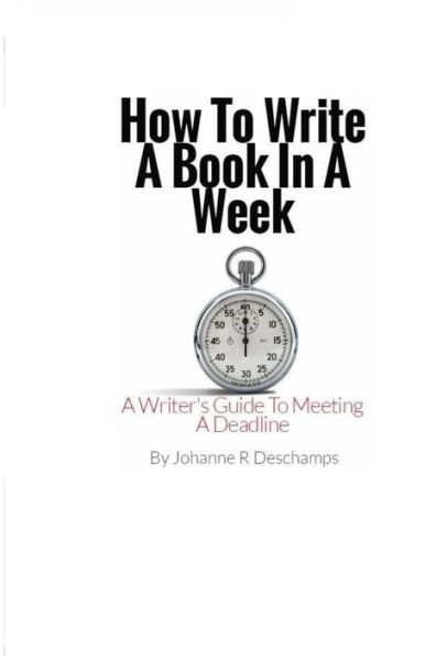 How To Write A Book In A Week: A Writer's Guide To Meeting A Deadline