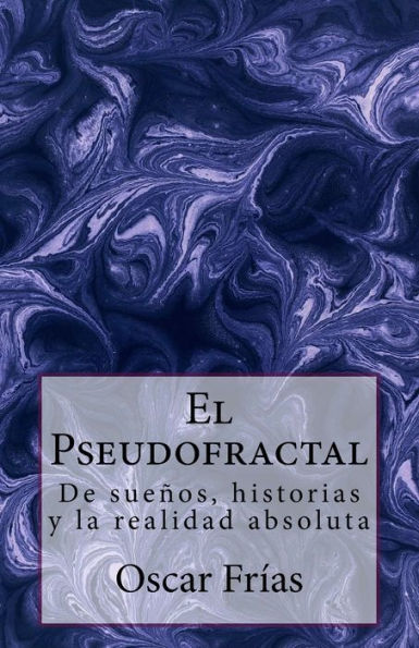El Pseudofractal: De Sue?os, Historias, Y La Realidad Absoluta (Spanish Edition)