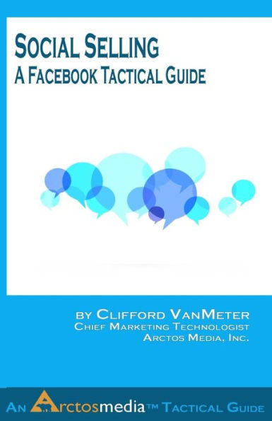Social Selling: A Facebook Tactical Guide (An Arctos Media Tactical Guide)