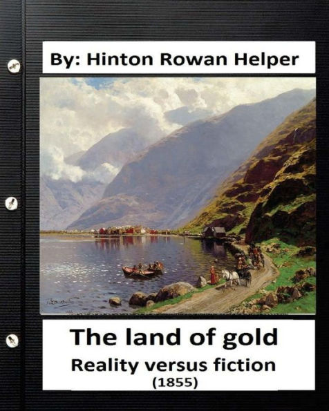 The Land Of Gold. Reality Versus Fiction.(1855) By: Hinton Rowan Helper