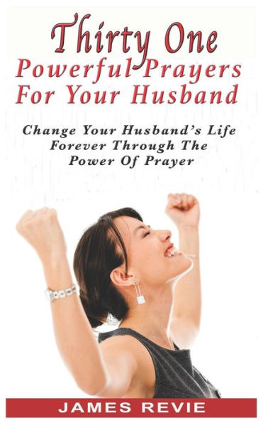 Thirty One Powerful Prayers For Your Husband: Change Your Husband's Life Forever (Win The War Room Prayer Battle)