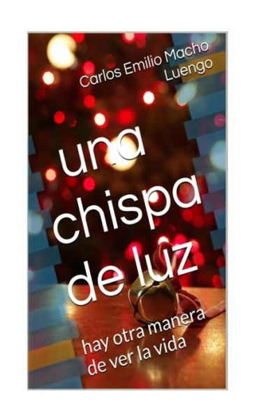 Una Chispa De Luz: Hay Otra Manera De Ver La Vida (Spanish Edition)