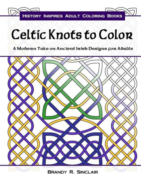 Celtic Knots To Color: A Modern Take On Ancient Irish Designs For Adults (History Inspires Adult Coloring Books)