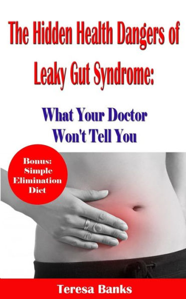 The Hidden Health Dangers Of Leaky Gut Syndrome: What Your Doctor Won't Tell You: How To Correctly Diagnose Leaky Gut Syndrome And How To Heal Your Body Naturally