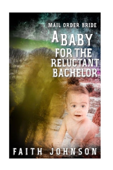 Mail Order Bride: A Baby For The Reluctant Bachelor (Mail Order Bride And Babies)