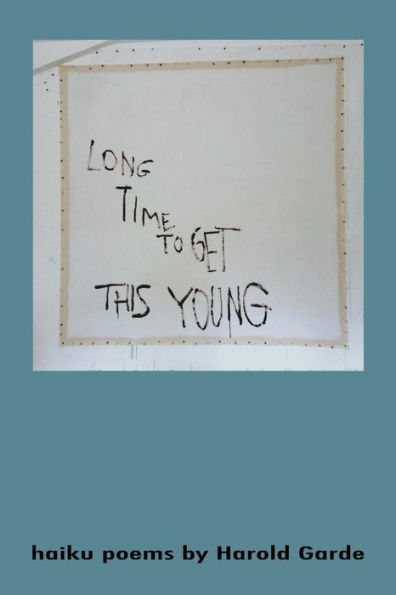 Long Time To Get This Young: Haikus Poems By Harold Garde