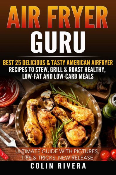 Air Fryer Guru:: Best 25 Delicious & Tasty American Airfryer Recipes To Stew, Grill & Roast Healthy, Low-Fat And Low-Carb Meals